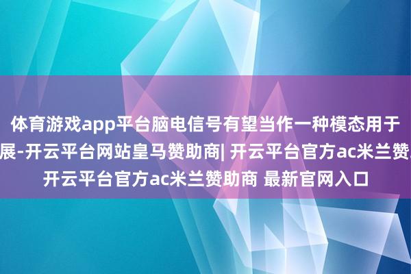 体育游戏app平台脑电信号有望当作一种模态用于机器东说念主的发展-开云平台网站皇马赞助商| 开云平台官方ac米兰赞助商 最新官网入口