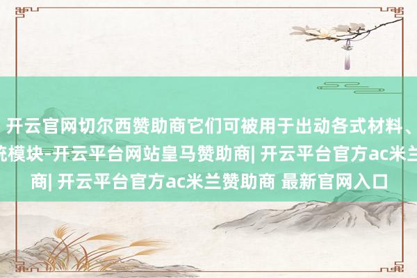 开云官网切尔西赞助商它们可被用于出动各式材料、部件以及装配线和系统模块-开云平台网站皇马赞助商| 开云平台官方ac米兰赞助商 最新官网入口