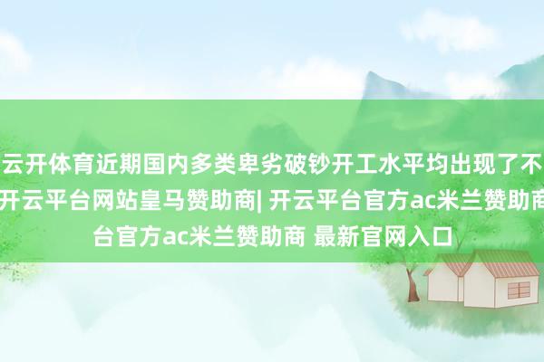 云开体育近期国内多类卑劣破钞开工水平均出现了不同进度的下落-开云平台网站皇马赞助商| 开云平台官方ac米兰赞助商 最新官网入口