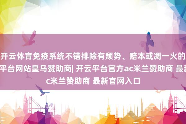 开云体育免疫系统不错排除有颓势、赔本或凋一火的细胞-开云平台网站皇马赞助商| 开云平台官方ac米兰赞助商 最新官网入口