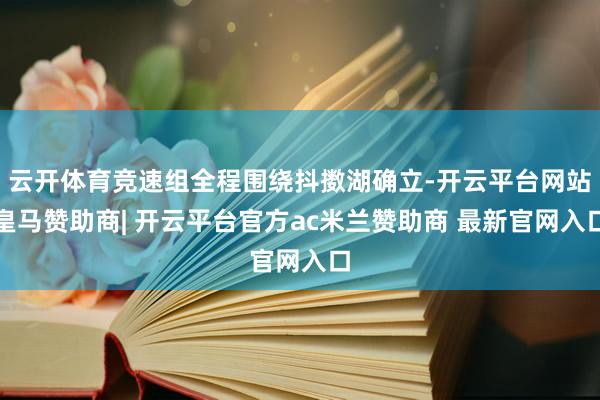 云开体育竞速组全程围绕抖擞湖确立-开云平台网站皇马赞助商| 开云平台官方ac米兰赞助商 最新官网入口
