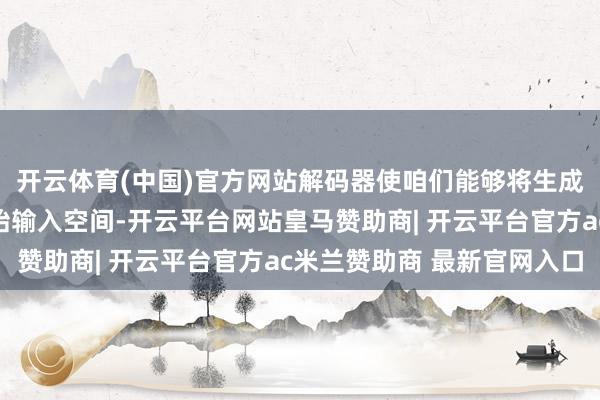 开云体育(中国)官方网站解码器使咱们能够将生成的潜在向量映射回原始输入空间-开云平台网站皇马赞助商| 开云平台官方ac米兰赞助商 最新官网入口
