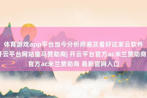 体育游戏app平台当今分析师遍及看好这家云软件公司的股票-开云平台网站皇马赞助商| 开云平台官方ac米兰赞助商 最新官网入口