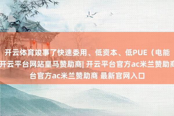 开云体育竣事了快速委用、低资本、低PUE（电能诈欺成果主义-开云平台网站皇马赞助商| 开云平台官方ac米兰赞助商 最新官网入口