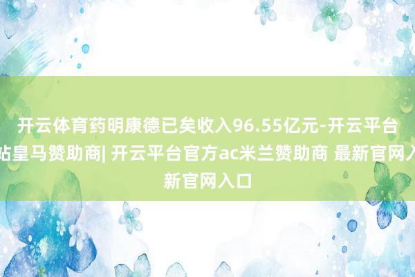 开云体育药明康德已矣收入96.55亿元-开云平台网站皇马赞助商| 开云平台官方ac米兰赞助商 最新官网入口