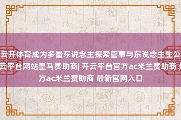 云开体育成为多量东说念主探索管事与东说念主生公法的罗盘-开云平台网站皇马赞助商| 开云平台官方ac米兰赞助商 最新官网入口