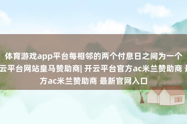 体育游戏app平台每相邻的两个付息日之间为一个计息年度-开云平台网站皇马赞助商| 开云平台官方ac米兰赞助商 最新官网入口