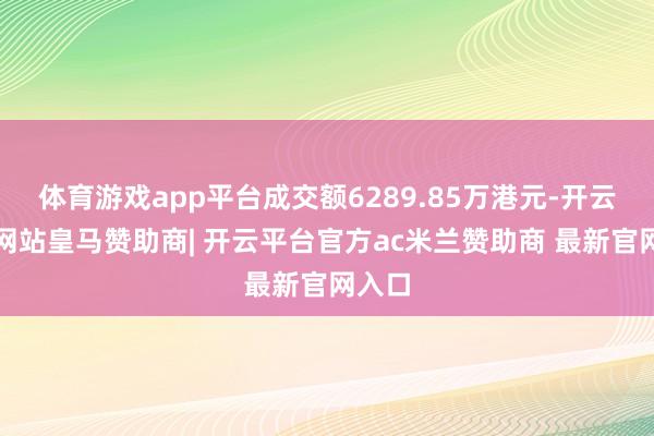 体育游戏app平台成交额6289.85万港元-开云平台网站皇马赞助商| 开云平台官方ac米兰赞助商 最新官网入口