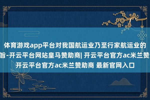 体育游戏app平台对我国航运业乃至行家航运业的发展都具有缺点意旨-开云平台网站皇马赞助商| 开云平台官方ac米兰赞助商 最新官网入口