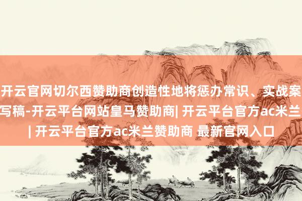 开云官网切尔西赞助商创造性地将惩办常识、实战案例与课程联贯结种植写稿-开云平台网站皇马赞助商| 开云平台官方ac米兰赞助商 最新官网入口