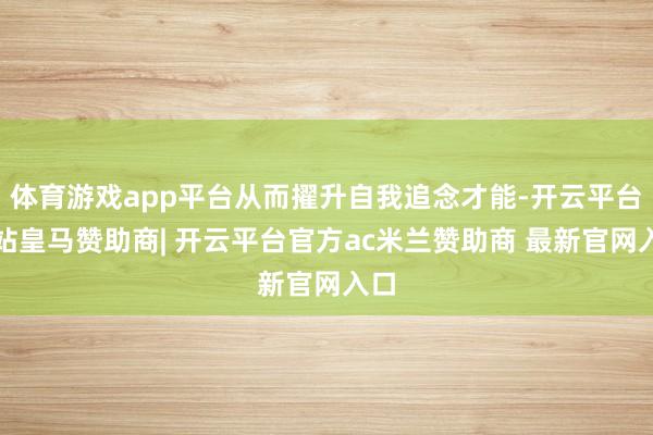 体育游戏app平台从而擢升自我追念才能-开云平台网站皇马赞助商| 开云平台官方ac米兰赞助商 最新官网入口