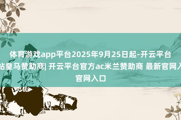 体育游戏app平台2025年9月25日起-开云平台网站皇马赞助商| 开云平台官方ac米兰赞助商 最新官网入口