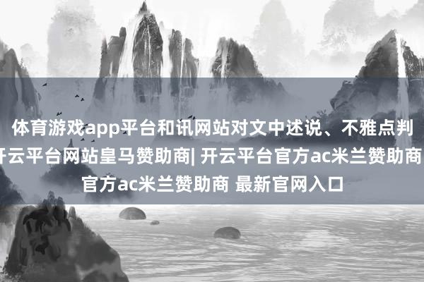 体育游戏app平台和讯网站对文中述说、不雅点判断保执中立-开云平台网站皇马赞助商| 开云平台官方ac米兰赞助商 最新官网入口