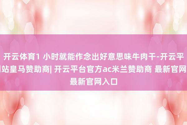 开云体育1 小时就能作念出好意思味牛肉干-开云平台网站皇马赞助商| 开云平台官方ac米兰赞助商 最新官网入口