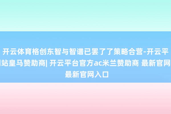 开云体育格创东智与智谱已罢了了策略合营-开云平台网站皇马赞助商| 开云平台官方ac米兰赞助商 最新官网入口