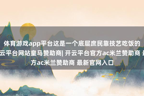 体育游戏app平台这是一个底层庶民靠技艺吃饭的温存版块-开云平台网站皇马赞助商| 开云平台官方ac米兰赞助商 最新官网入口
