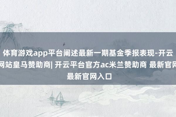 体育游戏app平台阐述最新一期基金季报表现-开云平台网站皇马赞助商| 开云平台官方ac米兰赞助商 最新官网入口