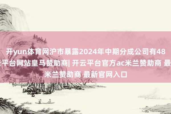开yun体育网沪市暴露2024年中期分成公司有481家次-开云平台网站皇马赞助商| 开云平台官方ac米兰赞助商 最新官网入口