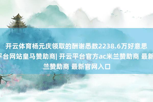开云体育杨元庆领取的酬谢悉数2238.6万好意思元-开云平台网站皇马赞助商| 开云平台官方ac米兰赞助商 最新官网入口