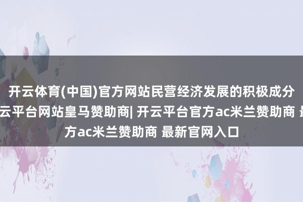 开云体育(中国)官方网站民营经济发展的积极成分继续增多-开云平台网站皇马赞助商| 开云平台官方ac米兰赞助商 最新官网入口