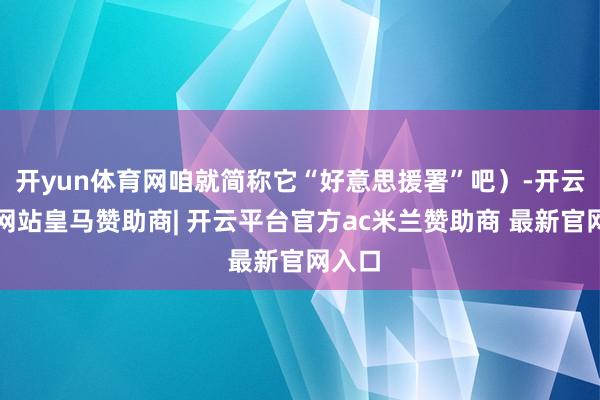 开yun体育网咱就简称它“好意思援署”吧）-开云平台网站皇马赞助商| 开云平台官方ac米兰赞助商 最新官网入口