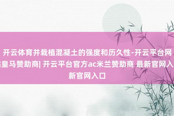 开云体育并栽植混凝土的强度和历久性-开云平台网站皇马赞助商| 开云平台官方ac米兰赞助商 最新官网入口