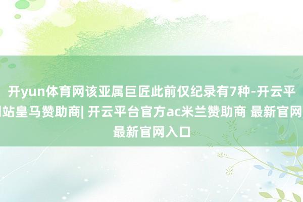 开yun体育网该亚属巨匠此前仅纪录有7种-开云平台网站皇马赞助商| 开云平台官方ac米兰赞助商 最新官网入口