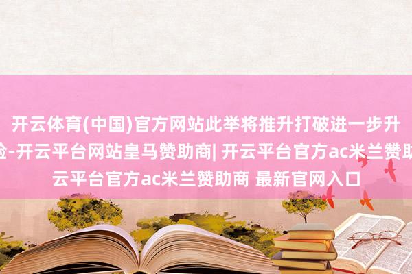 开云体育(中国)官方网站此举将推升打破进一步升级并加重外溢风险-开云平台网站皇马赞助商| 开云平台官方ac米兰赞助商 最新官网入口